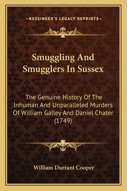 Smuggling And Smugglers In Sussex: The Genuine History Of The Inhuman And Unparalleled Murders Of William Galley And Daniel Chater (1749) - Paperback
