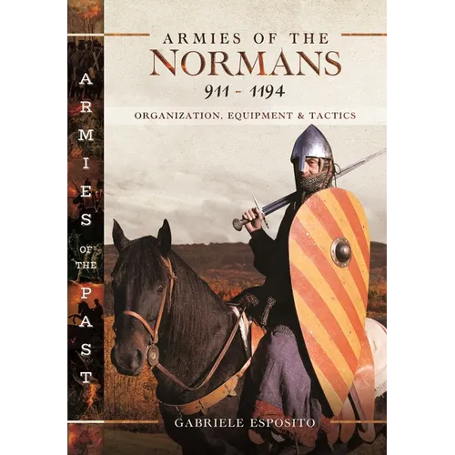 Armies of the Normans 911-1194: Organization, Equipment and Tactics - Hardcover