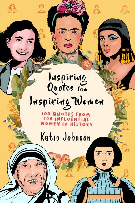 Inspiring Quotes From Inspiring Women: 100 Quotes From 100 Influential Women In History - Paperback