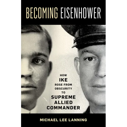 Becoming Eisenhower: How Ike Rose from Obscurity to Supreme Allied Commander - Hardcover