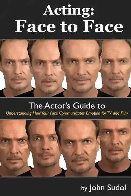 Acting Face to Face: The Actor's Guide to Understanding how Your Face Communicates Emotion for TV and Film - Paperback