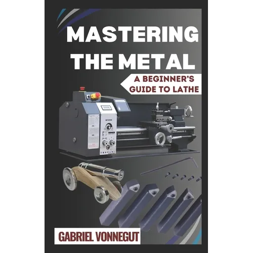Mastering The Metal: A Beginner's Guide To Lathe - Paperback