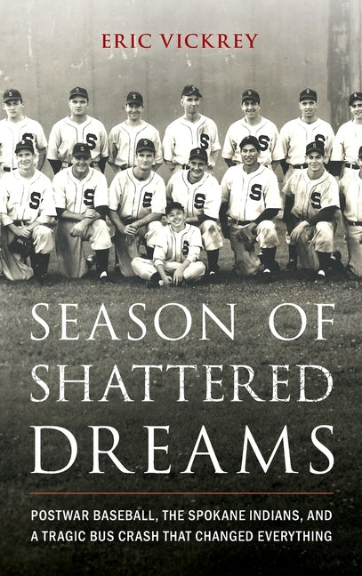 Season of Shattered Dreams: Postwar Baseball, the Spokane Indians, and a Tragic Bus Crash That Changed Everything - Hardcover