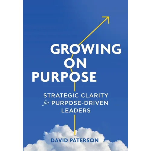 Growing on Purpose: Strategic Clarity for Purpose-Driven Leaders - Hardcover