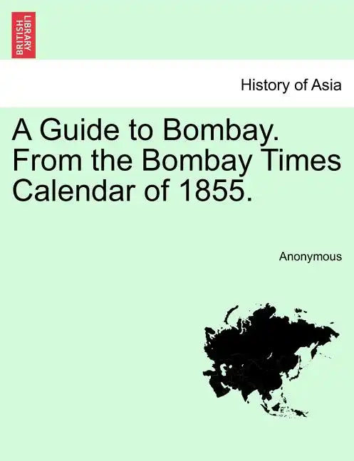 A Guide to Bombay. from the Bombay Times Calendar of 1855. - Paperback