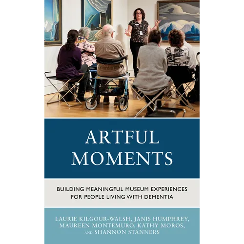 Artful Moments: Building Meaningful Museum Experiences for People Living with Dementia - Hardcover
