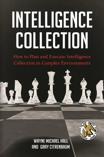 Intelligence Collection: How To Plan and Execute Intelligence Collection In Complex Environments - Hardcover