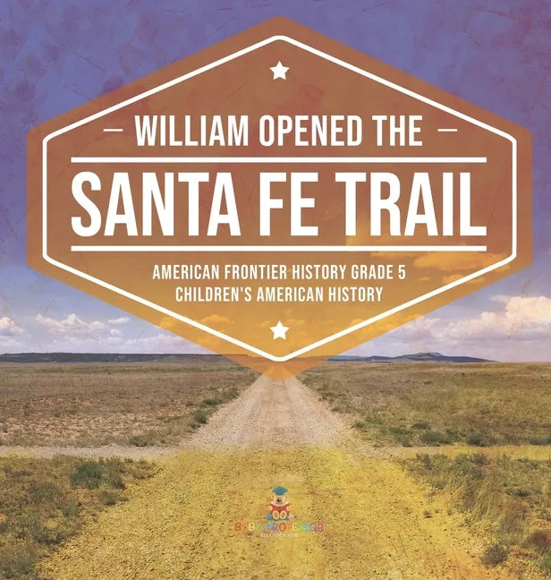 William Opened the Santa Fe Trail American Frontier History Grade 5 Children's American History - Hardcover