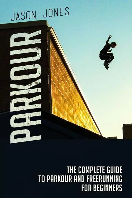 Parkour: The Complete Guide To Parkour and Freerunning For Beginners - Paperback