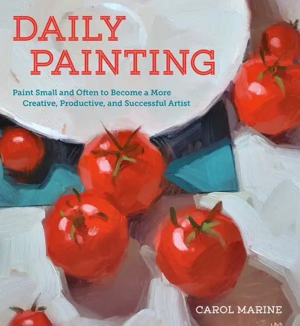 Daily Painting: Paint Small and Often to Become a More Creative, Productive, and Successful Artist - Paperback
