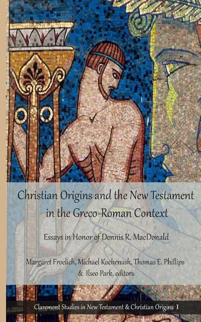 Christian Origins and the New Testament in the Greco-Roman Context: Essays in Honor of Dennis R. MacDonald - Paperback