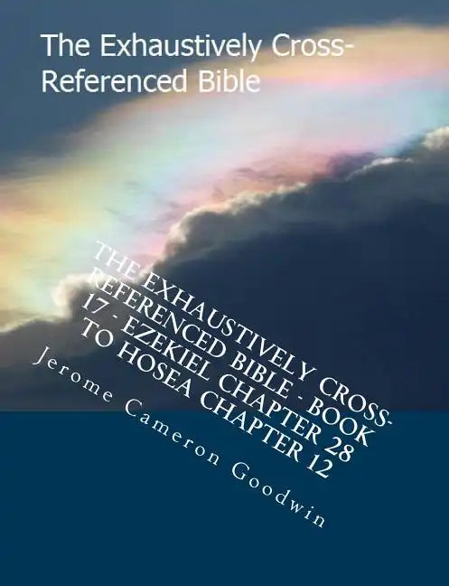 The Exhaustively Cross-Referenced Bible - Book 17 - Ezekiel Chapter 28 To Hosea Chapter 12: The Exhaustively Cross-Referenced Bible Series - Paperback
