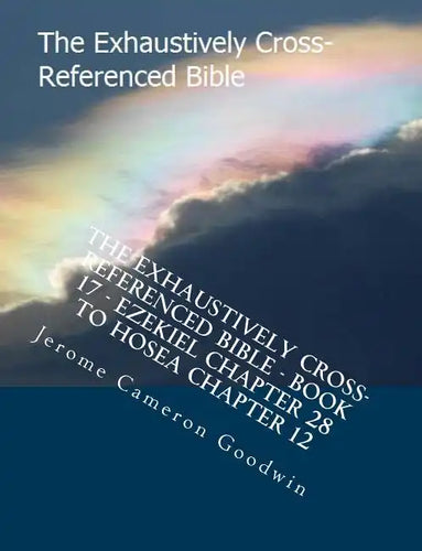 The Exhaustively Cross-Referenced Bible - Book 17 - Ezekiel Chapter 28 To Hosea Chapter 12: The Exhaustively Cross-Referenced Bible Series - Paperback