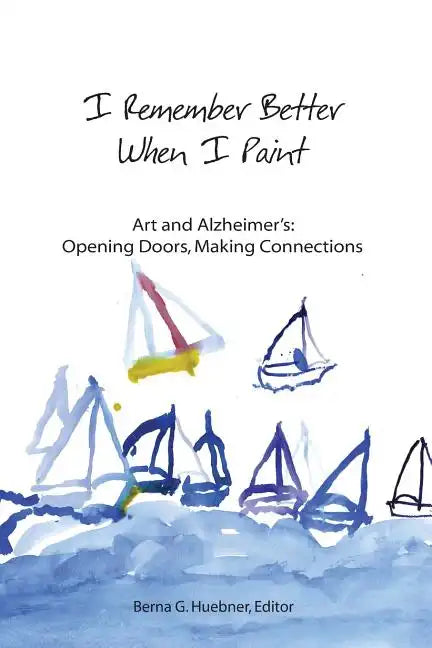 I Remember Better When I Paint: Art and Alzheimer's: Opening Doors, Making Connections - Paperback