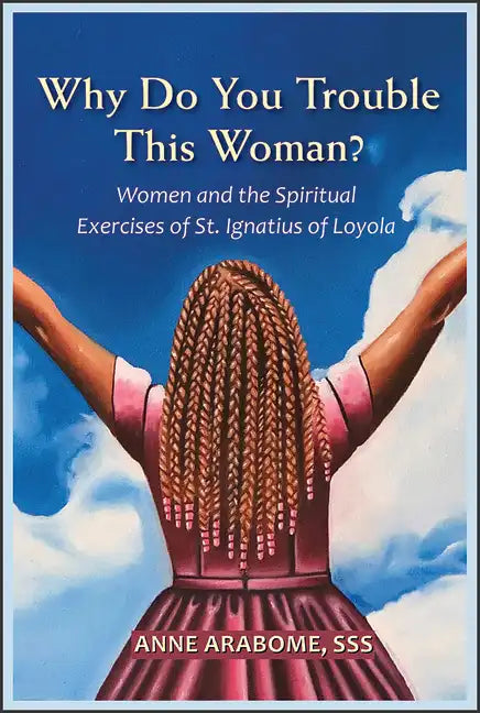 Why Do You Trouble This Woman?: Women and the Spiritual Exercises of St. Ignatius of Loyola - Paperback
