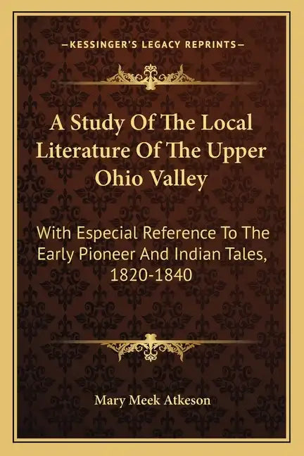 A Study of the Local Literature of the Upper Ohio Valley: With Especial Reference to the Early Pioneer and Indian Tales, 1820-1840 - Paperback