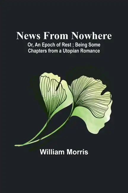 News from Nowhere; Or, An Epoch of Rest; Being Some Chapters from a Utopian Romance - Paperback