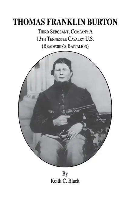 Thomas Franklin Burton: Third Sergeant, Company A, 13th Tennessee Cavalry U.S. (Bradford's Battalion) - Paperback