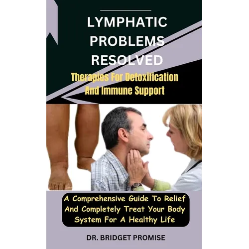 Lymphatic problems resolved: Therapies For Detoxification And Immune Support: A Comprehensive Guide To Relief And Completely Treat Your Body System - Paperback