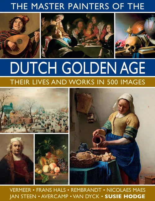 The Master Painters of the Dutch Golden Age: Their Lives and Works in 500 Images - Hardcover