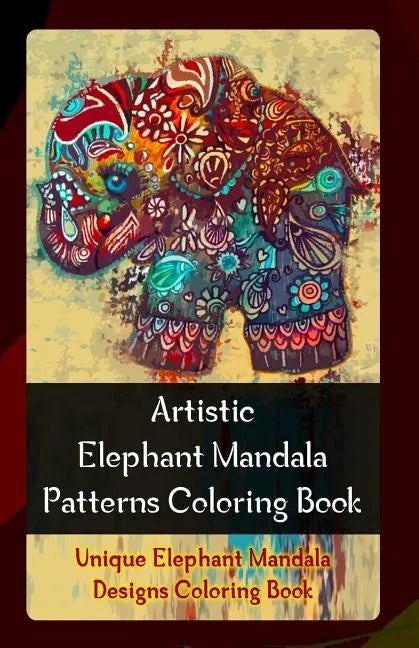Artistic Elephant Mandala Patterns Coloring Book: Unique Elephant Mandala Designs Coloring Book - Paperback