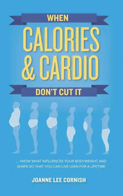 When Calories & Cardio Don't Cut It: Know what influences your body weight and shape so that you can live lean for a lifetime - Hardcover