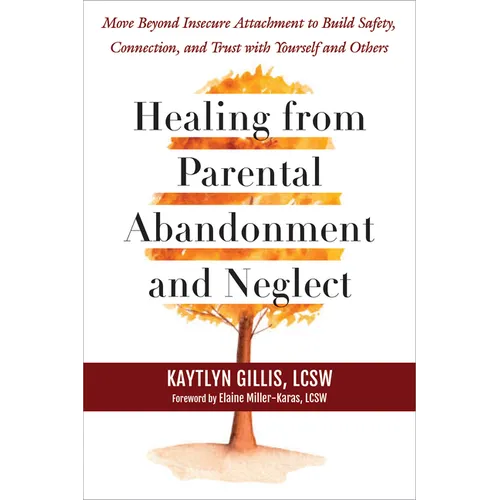Healing from Parental Abandonment and Neglect: Move Beyond Insecure Attachment to Build Safety, Connection, and Trust with Yourself and Others - Paperback