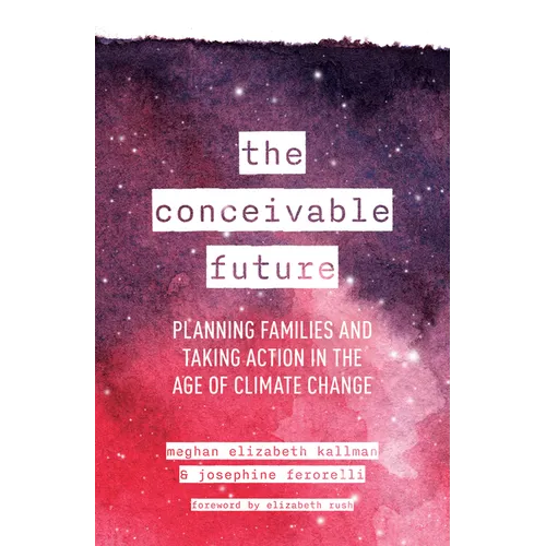 The Conceivable Future: Planning Families and Taking Action in the Age of Climate Change - Hardcover