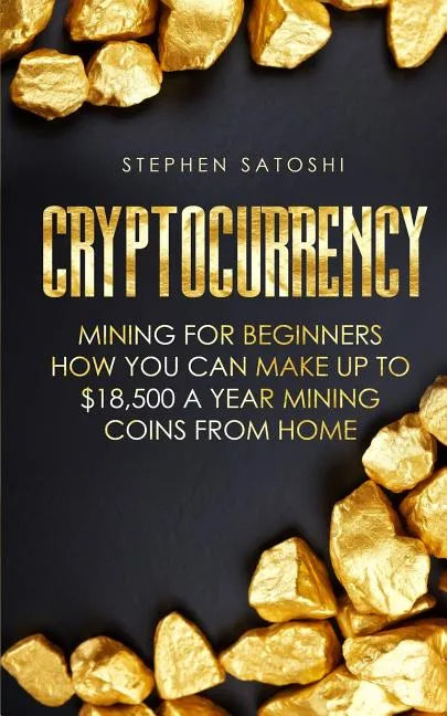 Cryptocurrency: Mining for Beginners - How You Can Make Up To $18,500 a Year Mining Coins From Home - Paperback