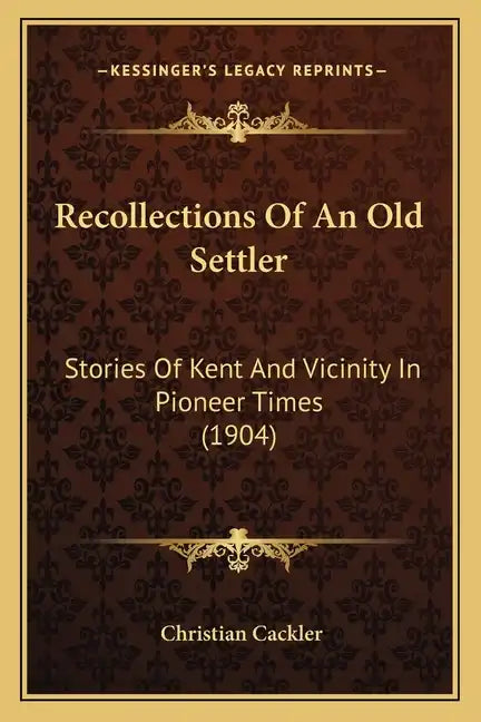 Recollections Of An Old Settler: Stories Of Kent And Vicinity In Pioneer Times (1904) - Paperback