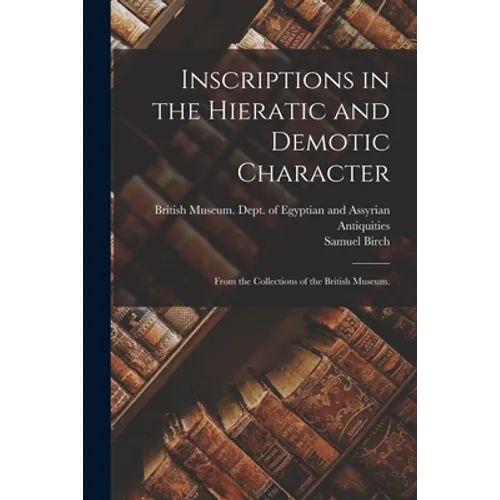 Inscriptions in the Hieratic and Demotic Character: From the Collections of the British Museum. - Paperback