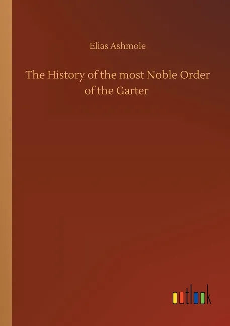 The History of the most Noble Order of the Garter - Paperback
