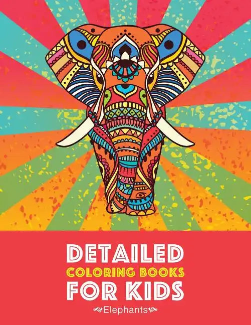Detailed Coloring Books For Kids: Elephants: Advanced Coloring Pages for Teenagers, Tweens, Older Kids, Boys & Girls, Detailed Zendoodle Animal Design - Paperback