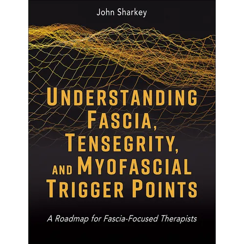Understanding Fascia, Tensegrity, and Myofascial Trigger Points: A Roadmap for Fascia-Focused Therapists - Paperback