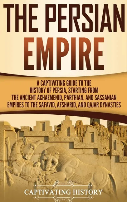 The Persian Empire: A Captivating Guide to the History of Persia, Starting from the Ancient Achaemenid, Parthian, and Sassanian Empires to - Hardcover