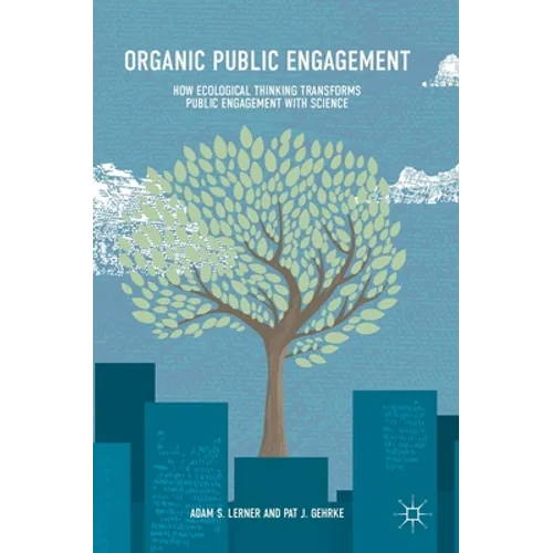 Organic Public Engagement: How Ecological Thinking Transforms Public Engagement with Science - Hardcover