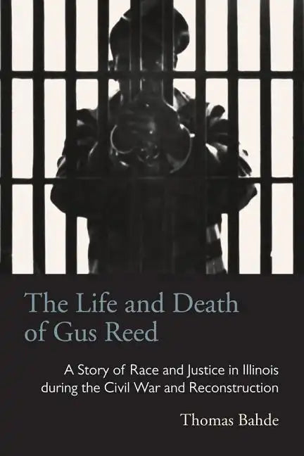 The Life and Death of Gus Reed: A Story of Race and Justice in Illinois during the Civil War and Reconstruction - Paperback