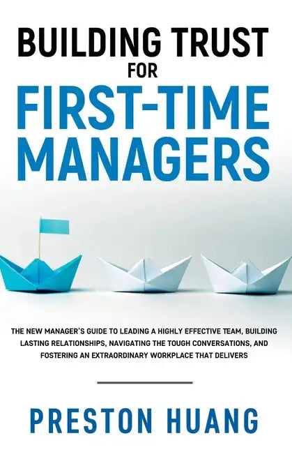 Building Trust for First-Time Managers: The New Manager's Guide to Leading a Highly Effective Team, Building Lasting Relationships Through Tough Conve - Paperback