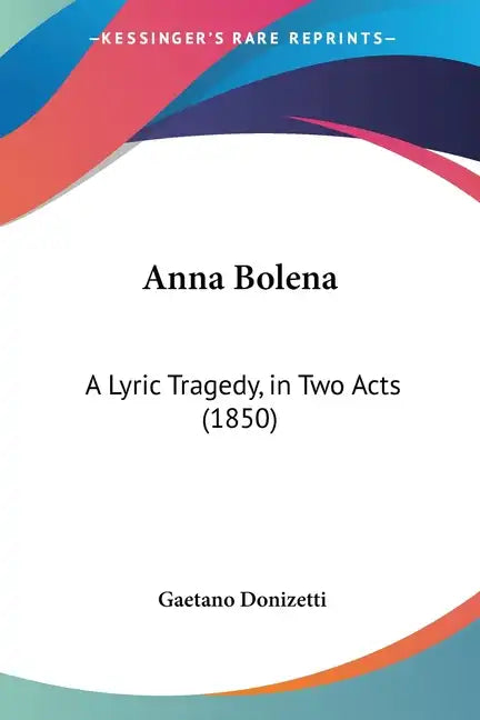 Anna Bolena: A Lyric Tragedy, in Two Acts (1850) - Paperback