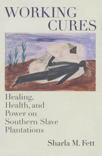 Working Cures: Healing, Health, and Power on Southern Slave Plantations - Paperback