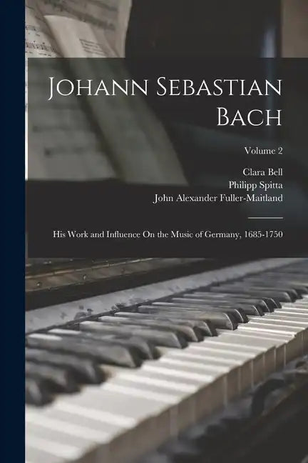 Johann Sebastian Bach: His Work and Influence On the Music of Germany, 1685-1750; Volume 2 - Paperback
