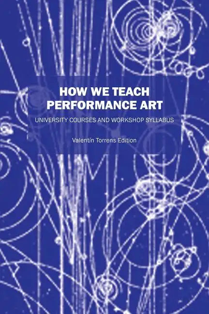 How We Teach Performance Art: University Courses and Workshop Syllabus - Paperback