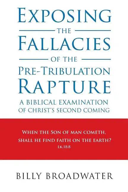 Exposing the Fallacies of the Pre-Tribulation Rapture: A Biblical Examination of Christ's Second Coming - Paperback