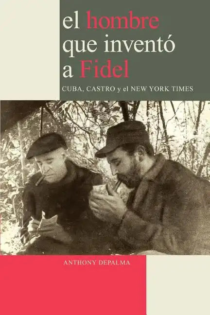 El Hombre que Inventó a Fidel. Cuba, Castro y el New York Times - Paperback