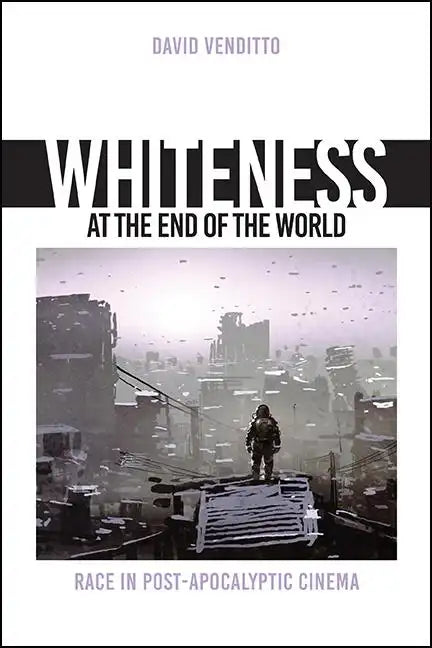 Whiteness at the End of the World: Race in Post-Apocalyptic Cinema - Paperback