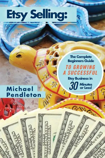 Etsy Selling: The Ultimate Crash Course Guide to Selling on Etsy and Building a Successful Etsy Business in 30 Minutes or Less! - Paperback