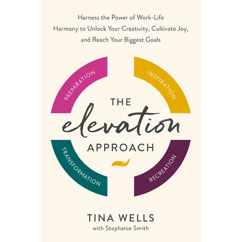 The Elevation Approach: Harness the Power of Work-Life Harmony to Unlock Your Creativity, Cultivate Joy, and Reach Your Biggest Goals - Hardcover