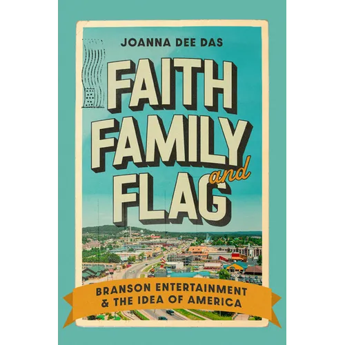 Faith, Family, and Flag: Branson Entertainment and the Idea of America - Hardcover