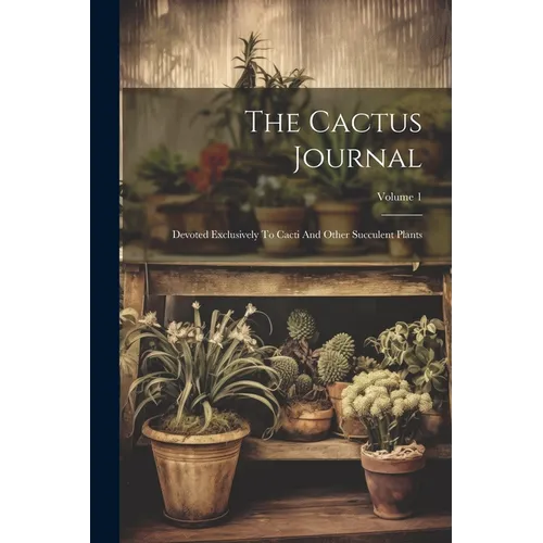 The Cactus Journal: Devoted Exclusively To Cacti And Other Succulent Plants; Volume 1 - Paperback