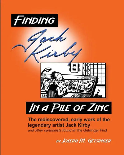 Finding Jack Kirby in a Pile of Zinc: The rediscovered, early work of the legendary artist Jack Kirby and other cartoonists found in The Getsinger Fin - Paperback